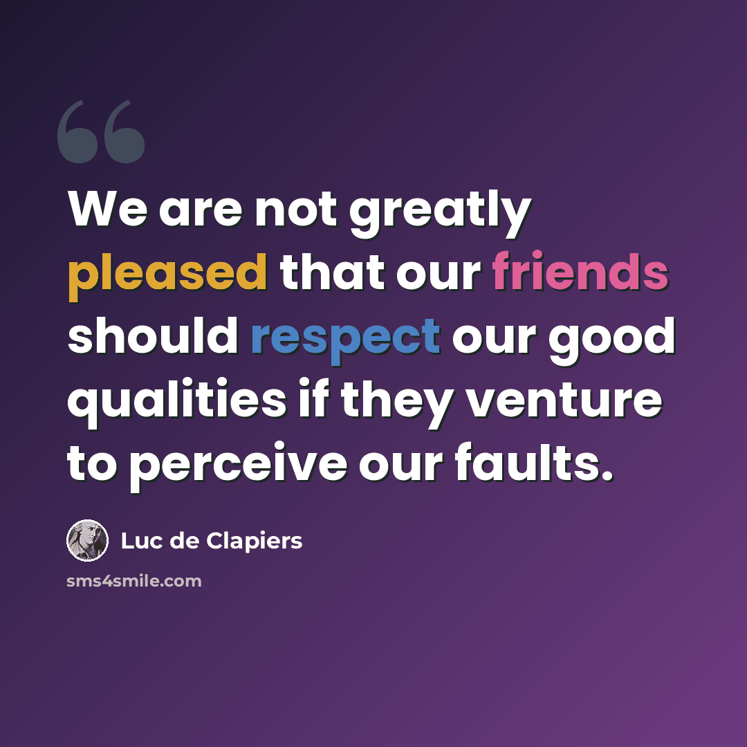 “We are not greatly pleased that our friends should respect our good qualities if they venture to perceive our faults.” quote by Luc de Clapiers