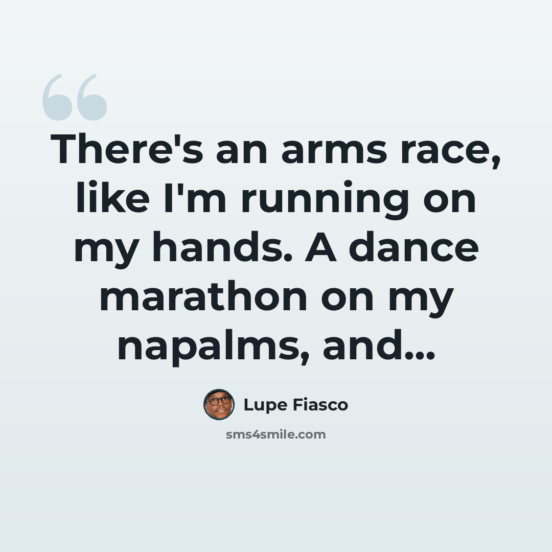 “There's an arms race, like I'm running on my hands. A dance marathon on my napalms, and...” quote by Lupe Fiasco