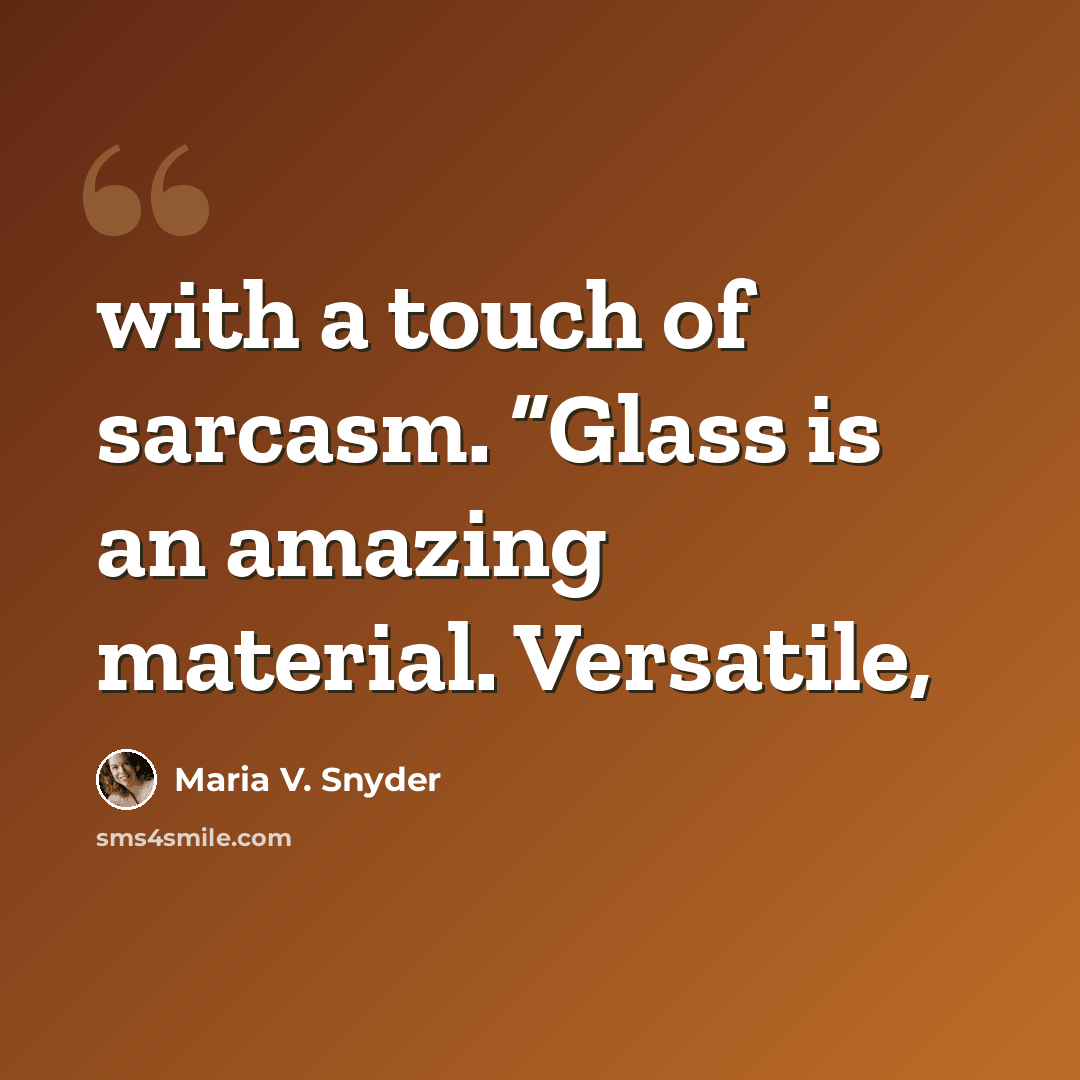 “with a touch of sarcasm. “Glass is an amazing material. Versatile,” quote by Maria V. Snyder