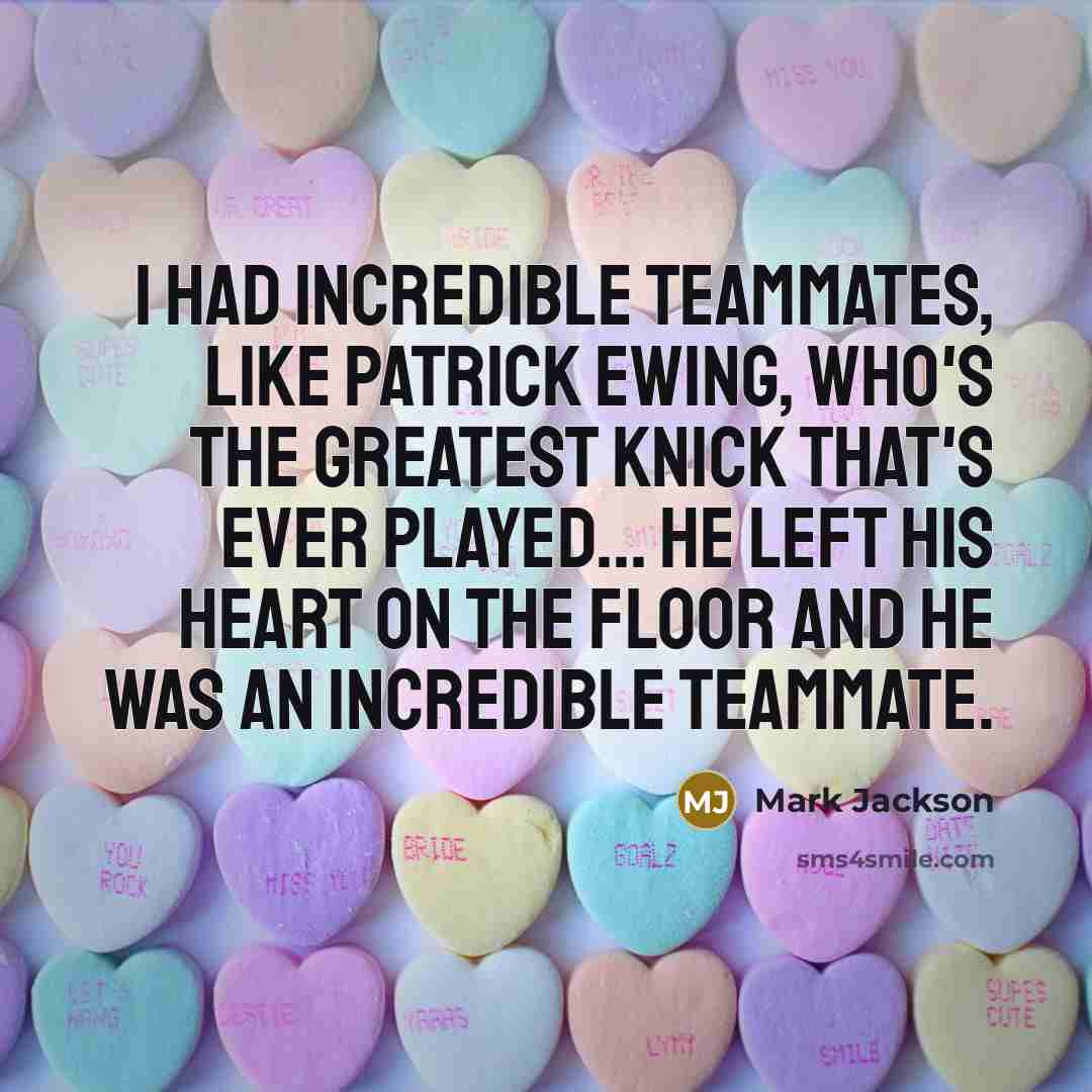 “I had incredible teammates, like Patrick Ewing, who's the greatest Knick that's ever played... He left his heart on the floor and he was an incredible teammate.” quote by Mark Jackson