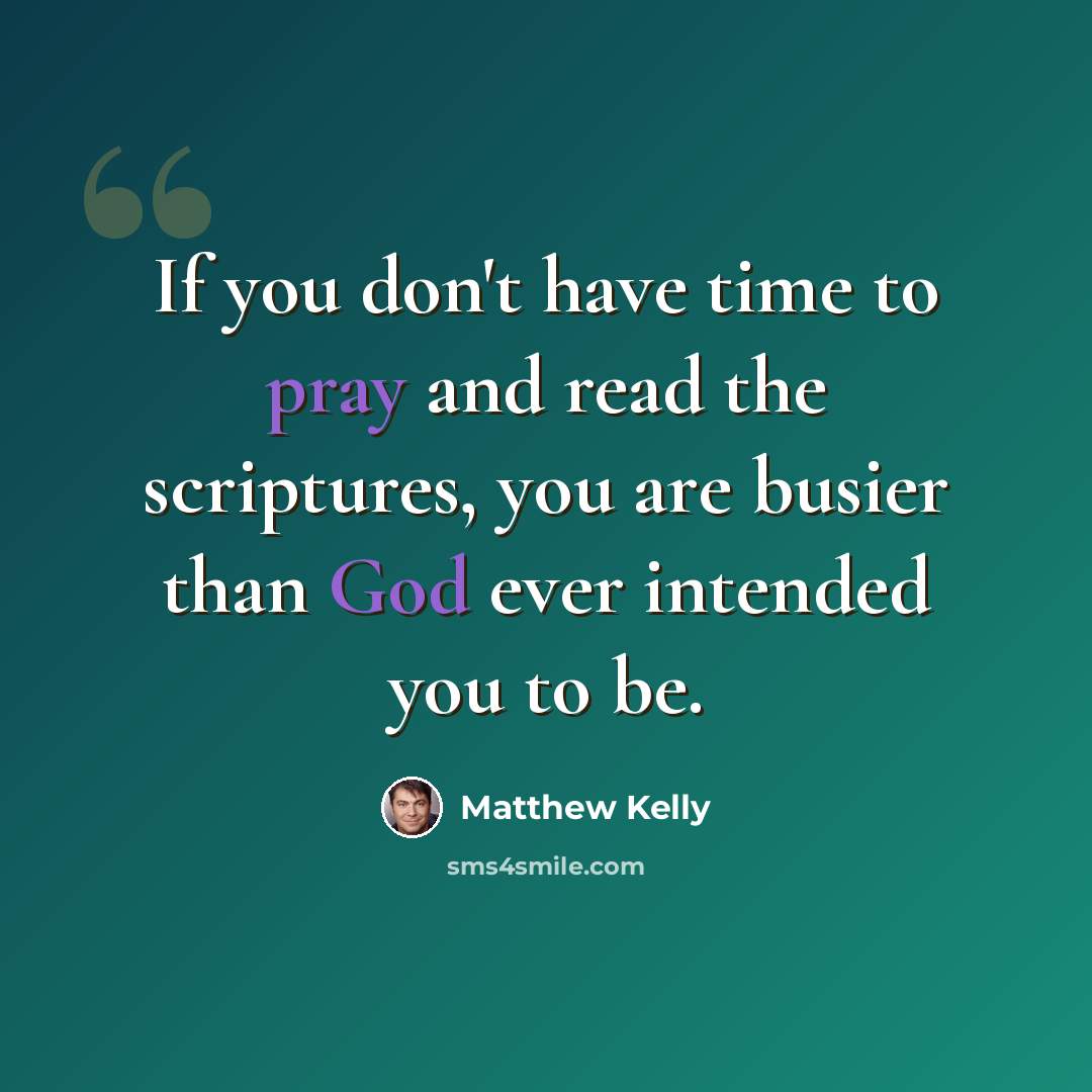 “If you don't have time to pray and read the scriptures, you are busier than God ever intended you to be.” quote by Matthew Kelly