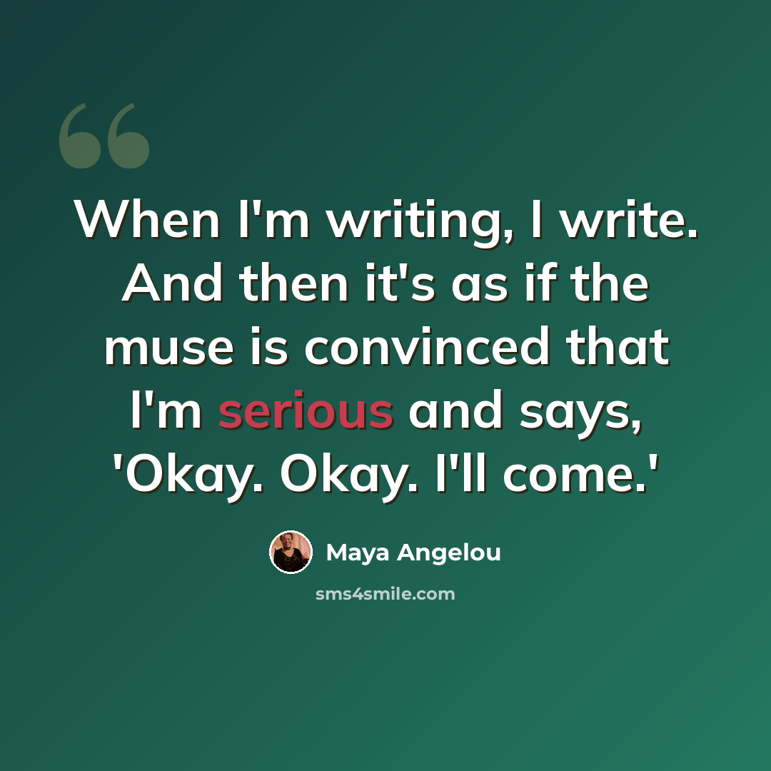 “When I'm writing, I write. And then it's as if the muse is convinced that I'm serious and says, 'Okay. Okay. I'll come.'” quote by Maya Angelou