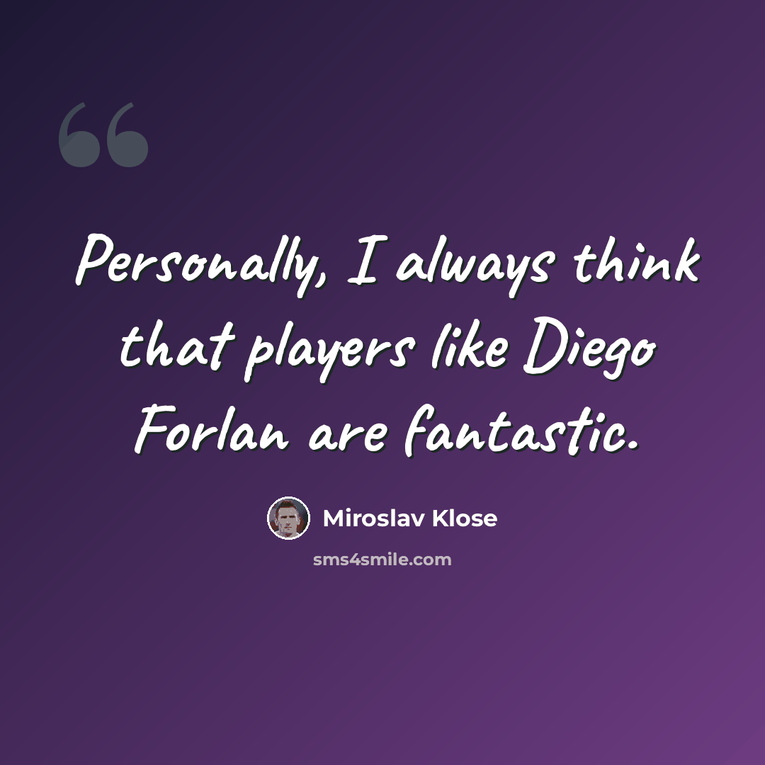 “Personally, I always think that players like Diego Forlan are fantastic.” quote by Miroslav Klose