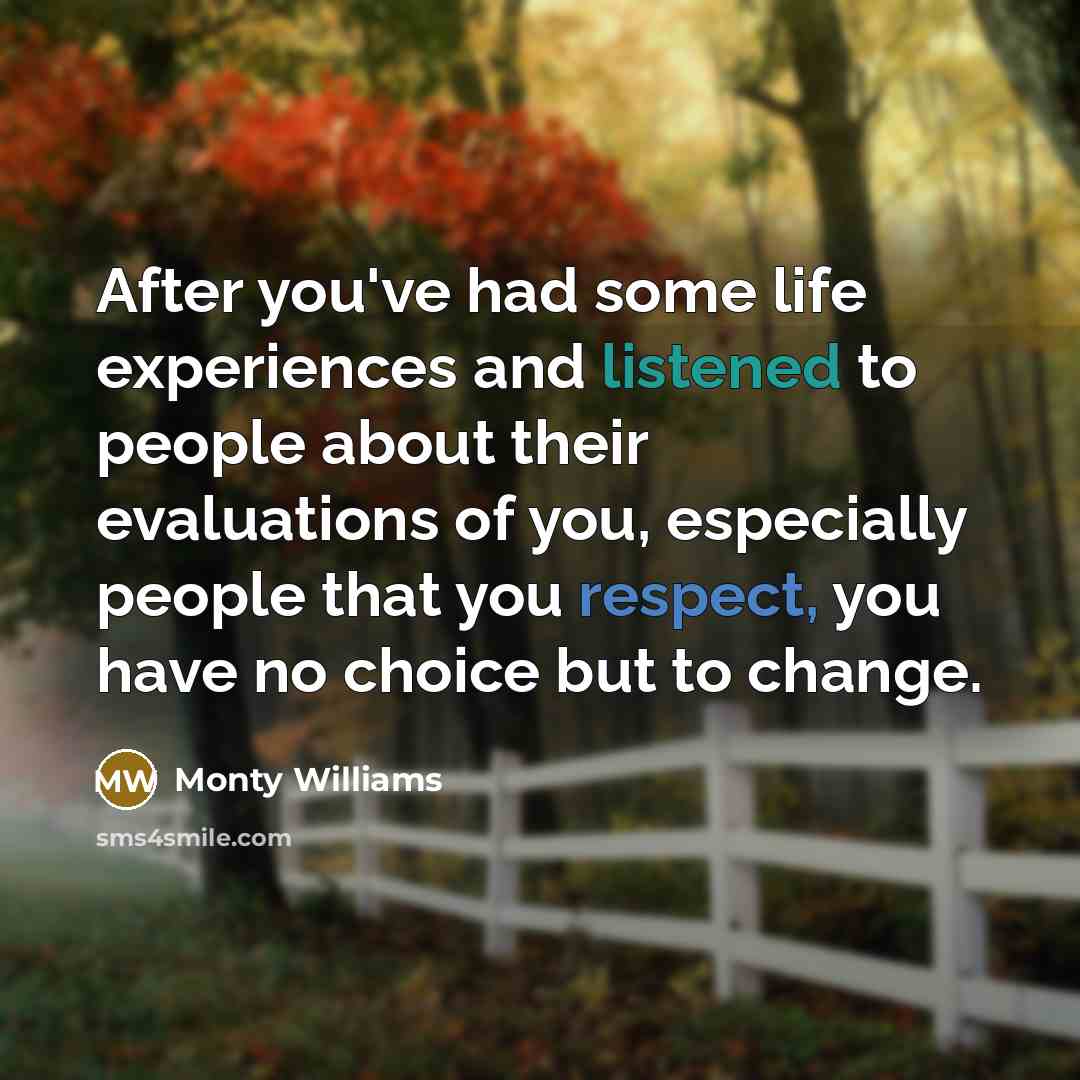 “After you've had some life experiences and listened to people about their evaluations of you, especially people that you respect, you have no choice but to change.” quote by Monty Williams