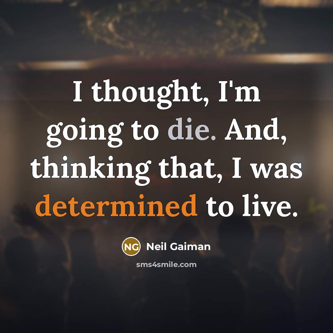 “I thought, I'm going to die. And, thinking that, I was determined to live.” quote by Neil Gaiman