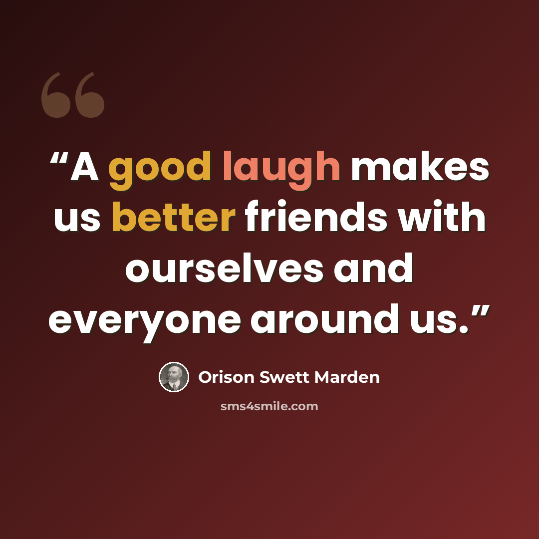 “A good laugh makes us better friends with ourselves and everyone around us.” quote by Orison Swett Marden