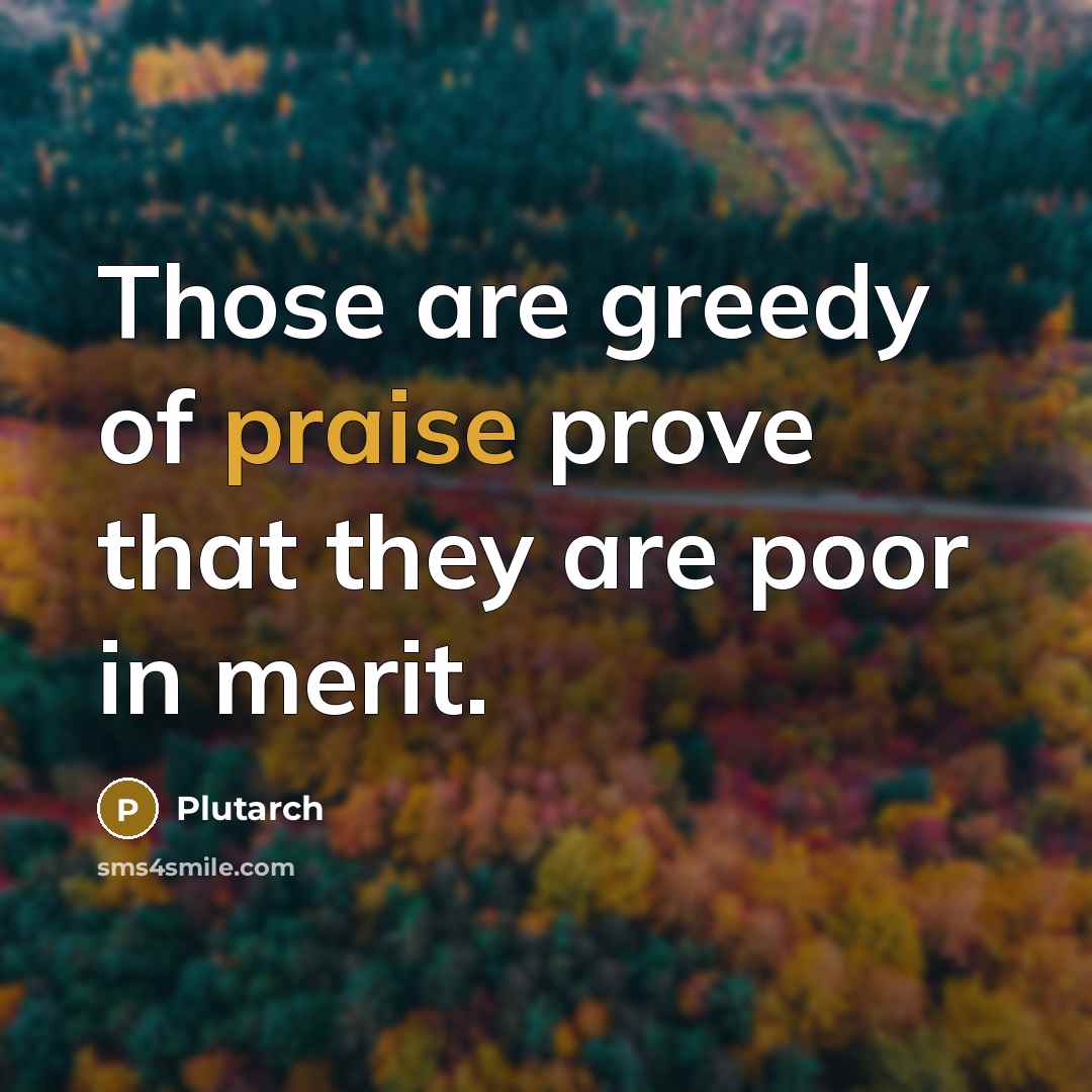 “Those are greedy of praise prove that they are poor in merit.” quote by Plutarch