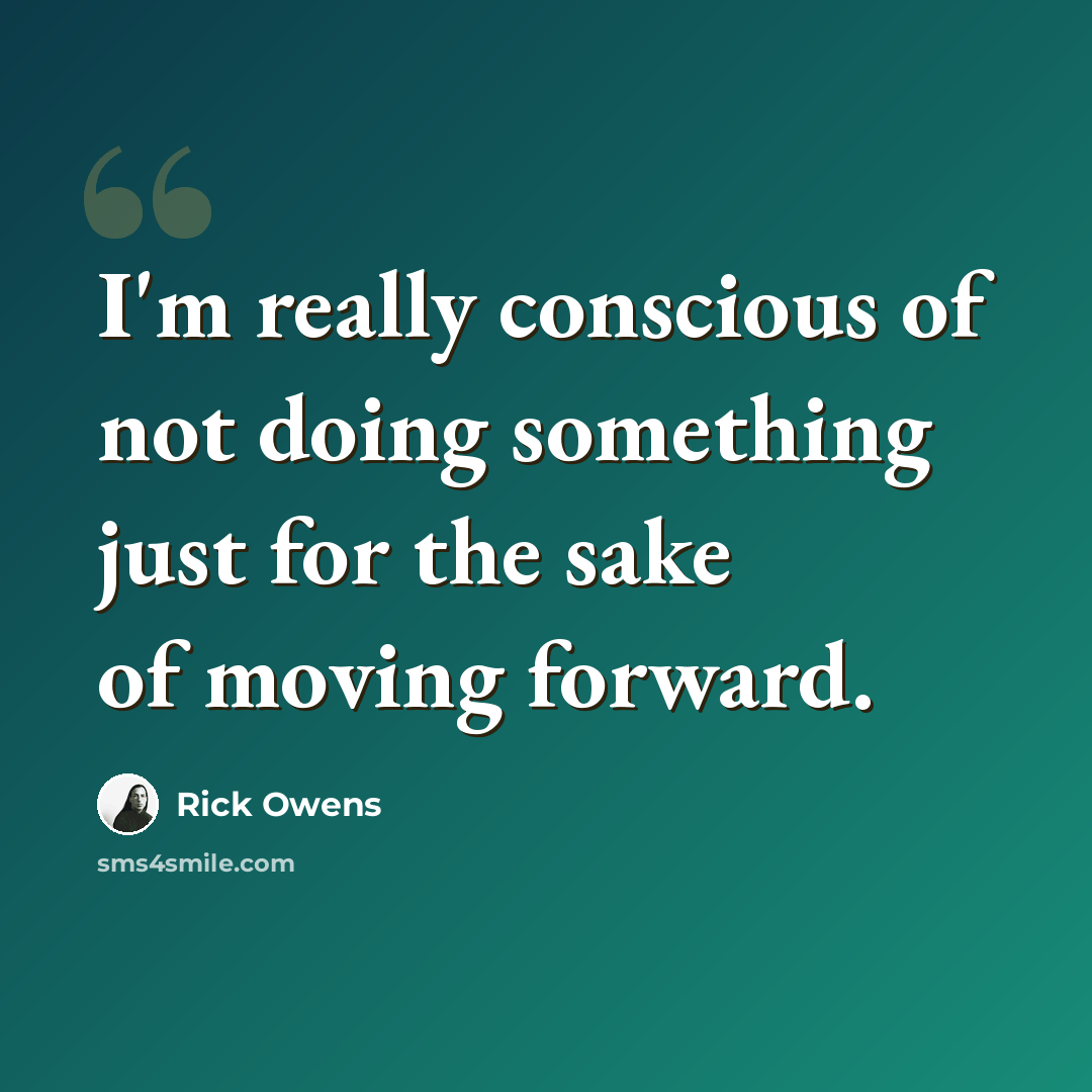 “I'm really conscious of not doing something just for the sake of moving forward.” quote by Rick Owens