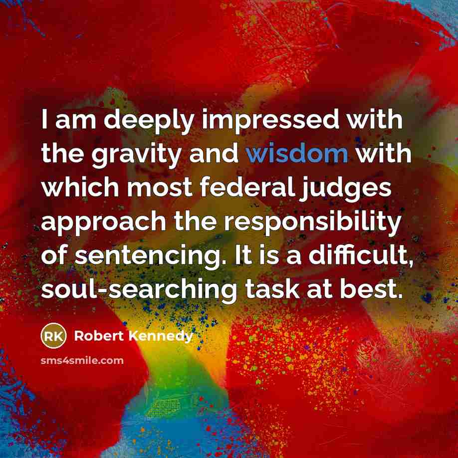 “I am deeply impressed with the gravity and wisdom with which most federal judges approach the responsibility of sentencing. It is a difficult, soul-searching task at best.” quote by Robert Kennedy