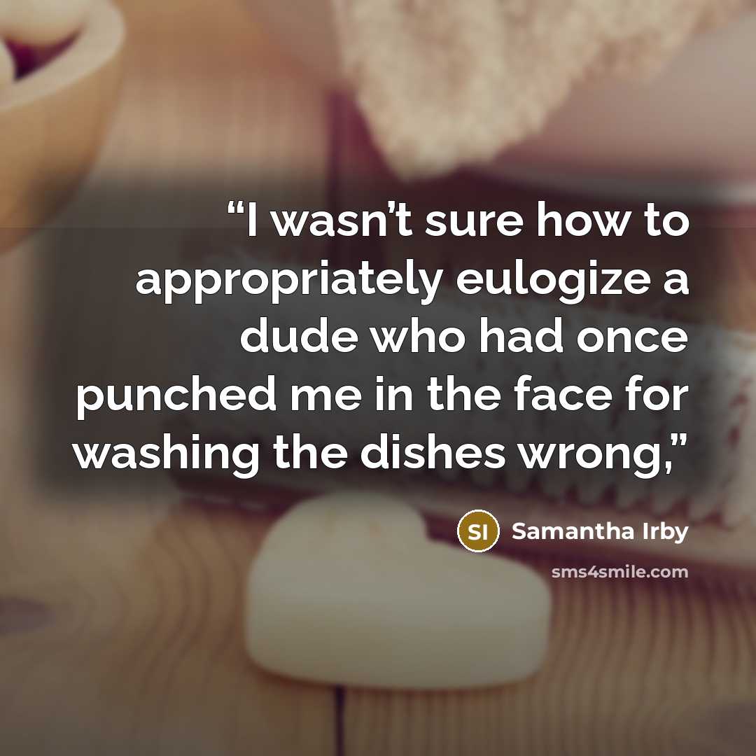 “I wasn’t sure how to appropriately eulogize a dude who had once punched me in the face for washing the dishes wrong,” quote by Samantha Irby