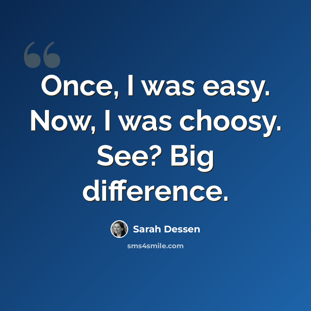 “Once, I was easy. Now, I was choosy. See? Big difference.” quote by Sarah Dessen