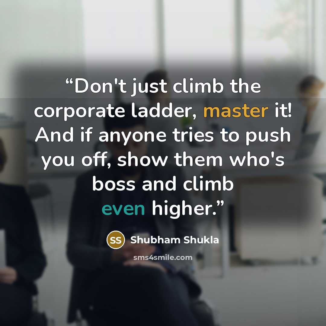 “Don't just climb the corporate ladder, master it! And if anyone tries to push you off, show them who's boss and climb even higher.” quote by Shubham Shukla