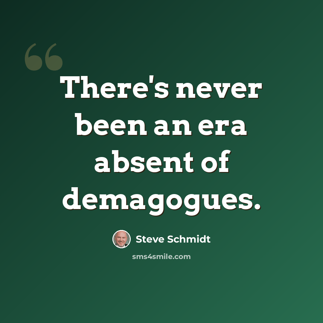 “There's never been an era absent of demagogues.” quote by Steve Schmidt