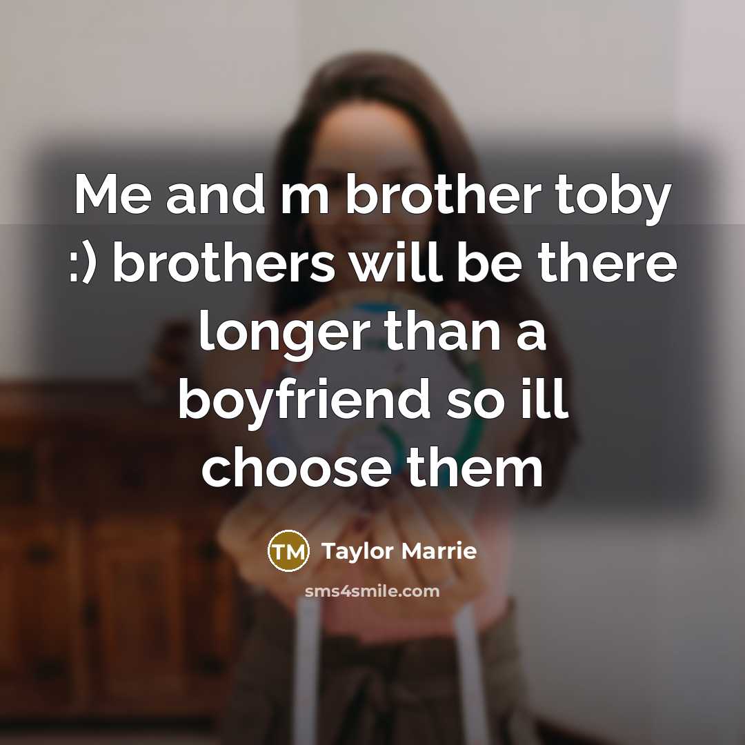 “Me and m brother toby :) brothers will be there longer than a boyfriend so ill choose them” quote by Taylor Marrie