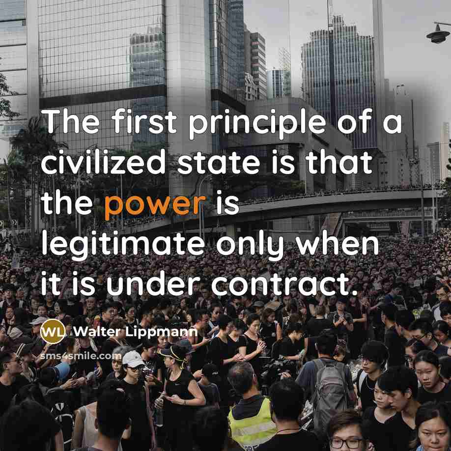 “The first principle of a civilized state is that the power is legitimate only when it is under contract.” quote by Walter Lippmann