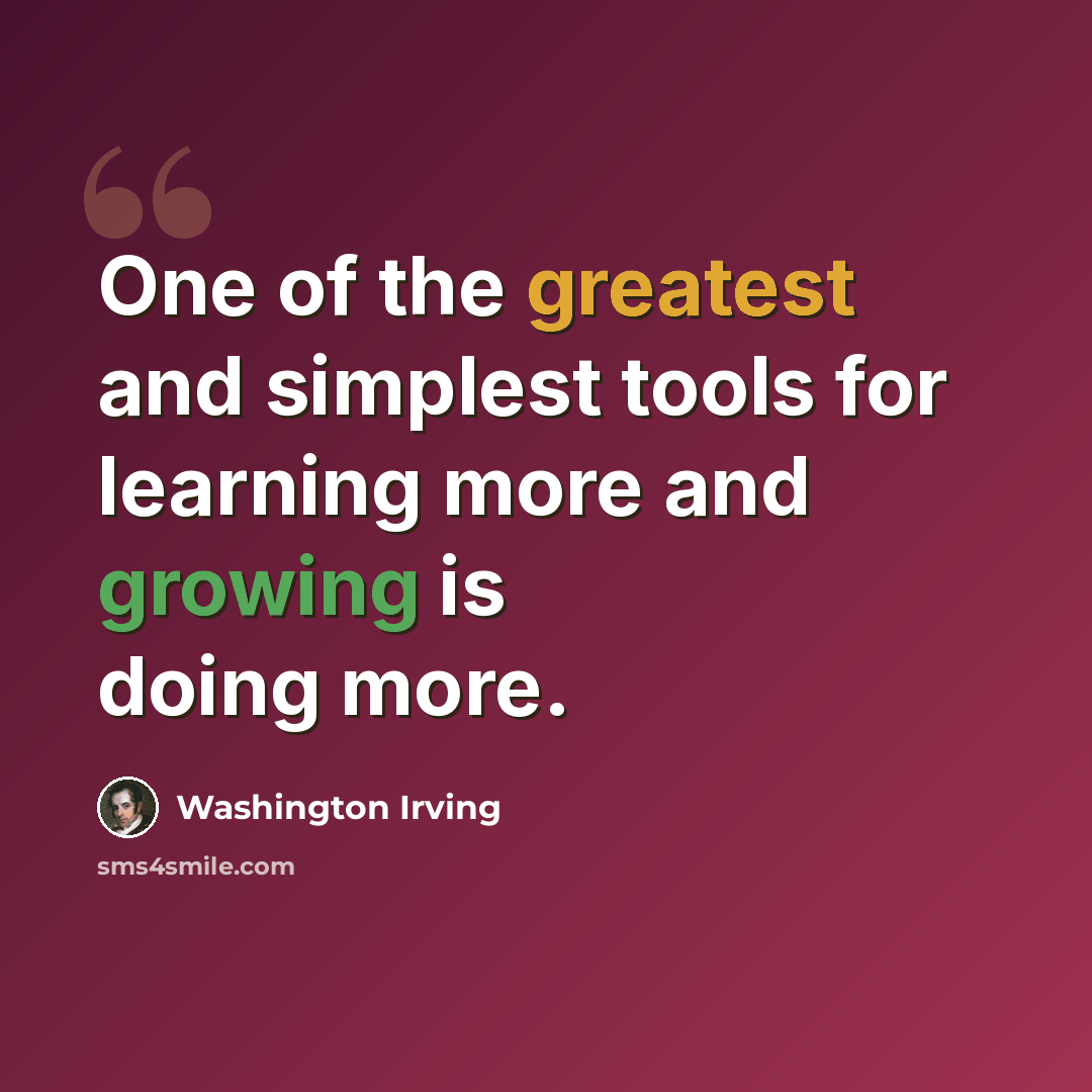 “One of the greatest and simplest tools for learning more and growing is doing more.” quote by Washington Irving