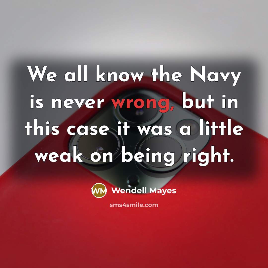 “We all know the Navy is never wrong, but in this case it was a little weak on being right.” quote by Wendell Mayes
