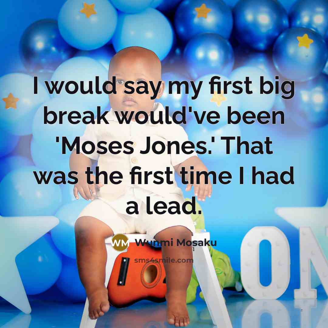 “I would say my first big break would've been 'Moses Jones.' That was the first time I had a lead.” quote by Wunmi Mosaku