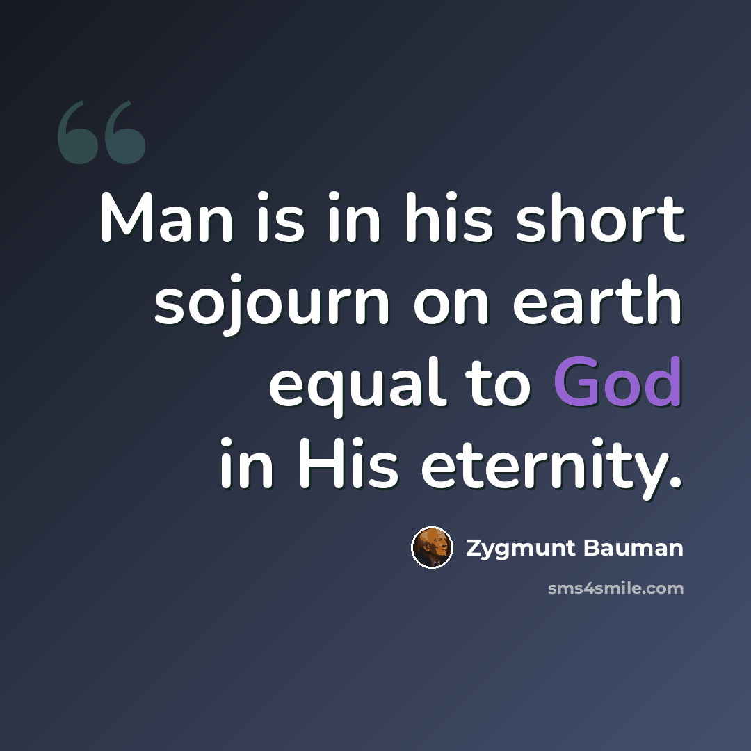“Man is in his short sojourn on earth equal to God in His eternity.” quote by Zygmunt Bauman