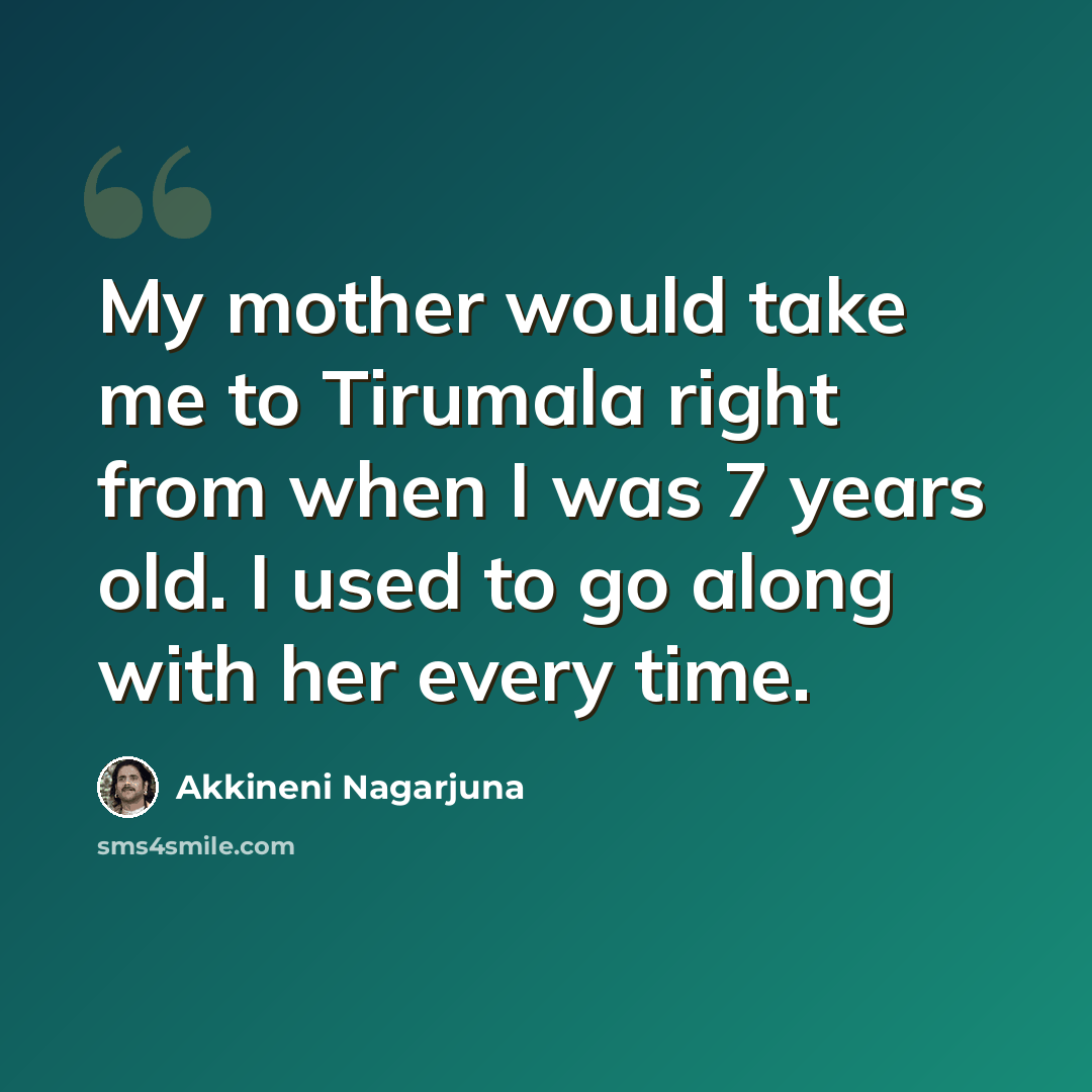 “My mother would take me to Tirumala right from when I was 7 years old. I used to go along with her every time.” quote by Akkineni Nagarjuna