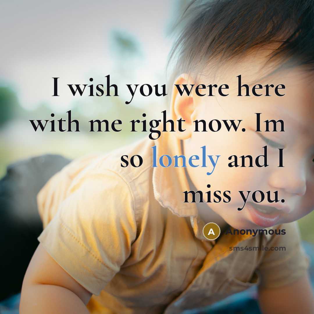 “I wish you were here with me right now. Im so lonely and I miss you.” quote by Anonymous