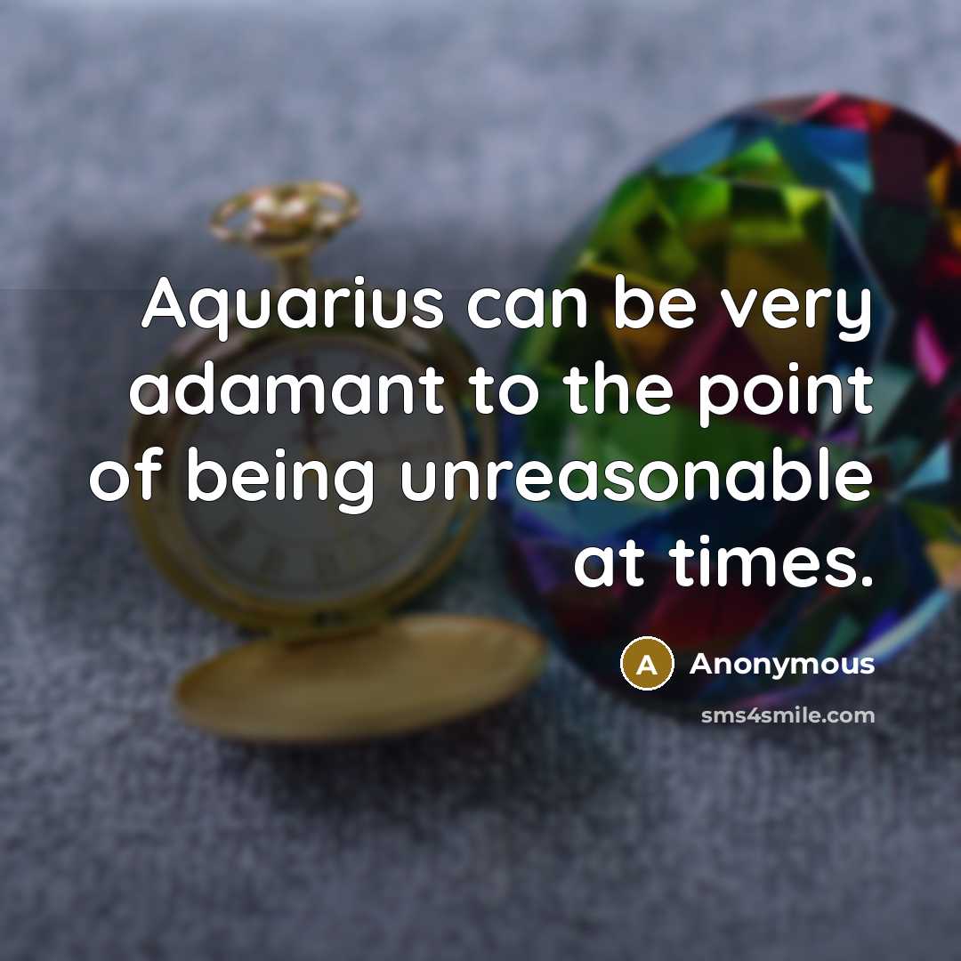“Aquarius can be very adamant to the point of being unreasonable at times.” quote by Anonymous