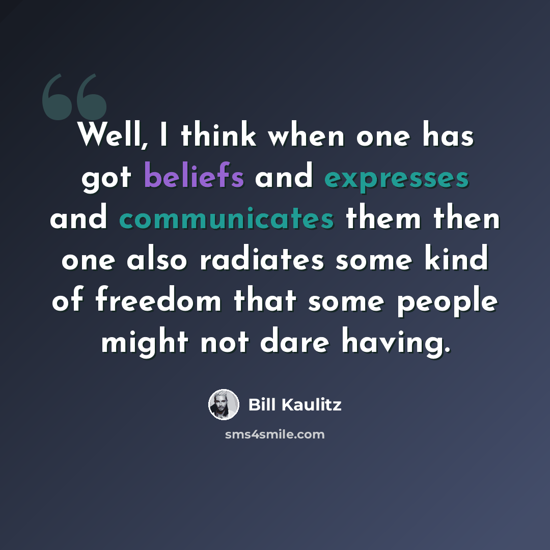 “Well, I think when one has got beliefs and expresses and communicates them then one also radiates some kind of freedom that some people might not dare having.” quote by Bill Kaulitz