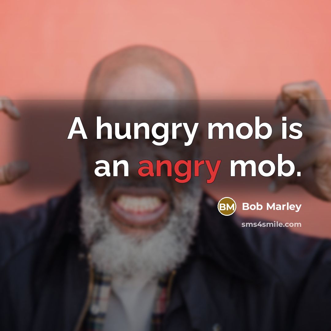 “A hungry mob is an angry mob.” quote by Bob Marley