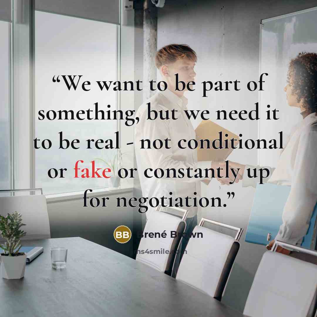 “We want to be part of something, but we need it to be real - not conditional or fake or constantly up for negotiation.” quote by Brené Brown