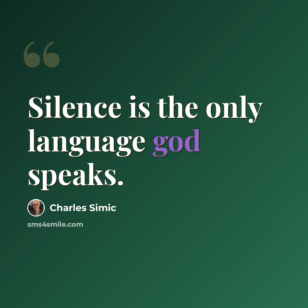 “Silence is the only language god speaks.” quote by Charles Simic
