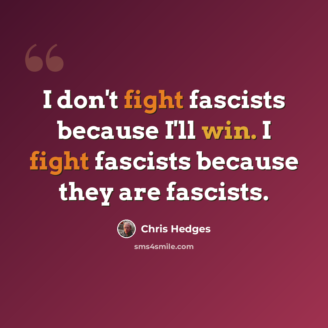 “I don't fight fascists because I'll win. I fight fascists because they are fascists.” quote by Chris Hedges