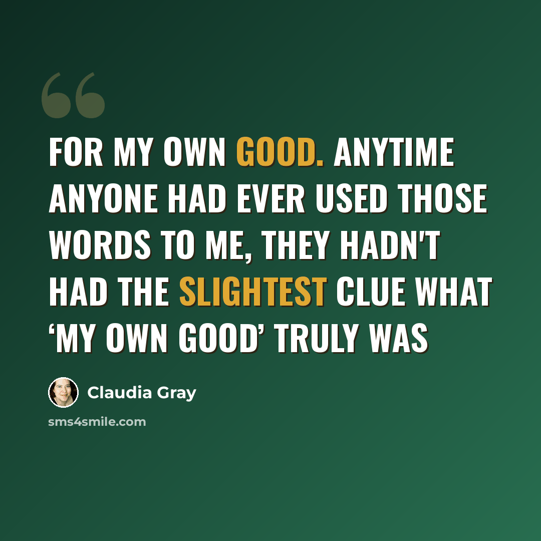 “For my own good. Anytime anyone had ever used those words to me, they hadn't had the slightest clue what ‘my own good’ truly was” quote by Claudia Gray