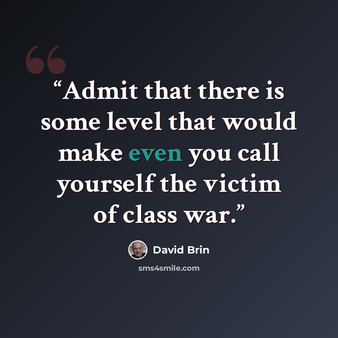 “Admit that there is some level that would make even you call yourself the victim of class war.” quote by David Brin