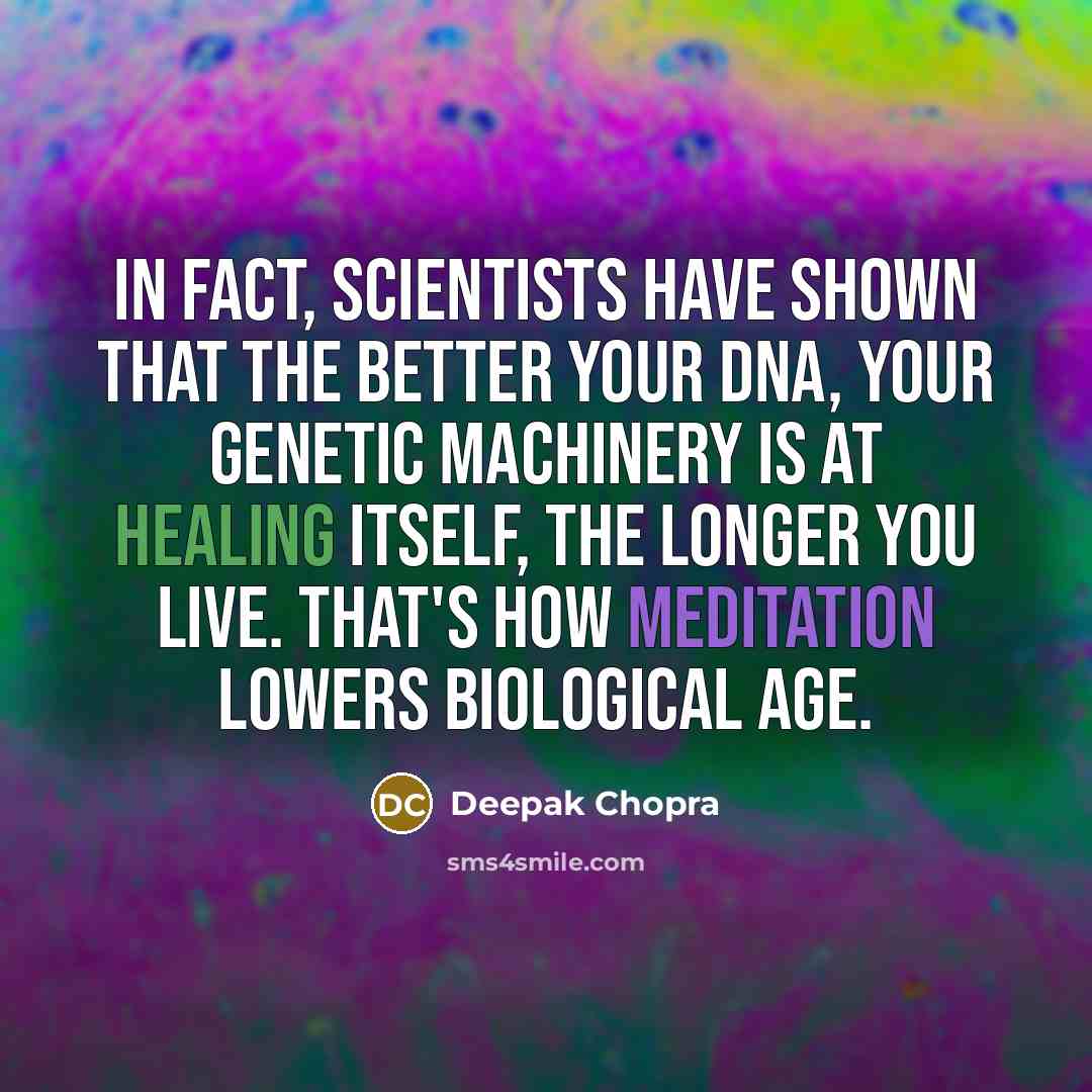“In fact, scientists have shown that the better your DNA, your genetic machinery is at healing itself, the longer you live. That's how meditation lowers biological age.” quote by Deepak Chopra