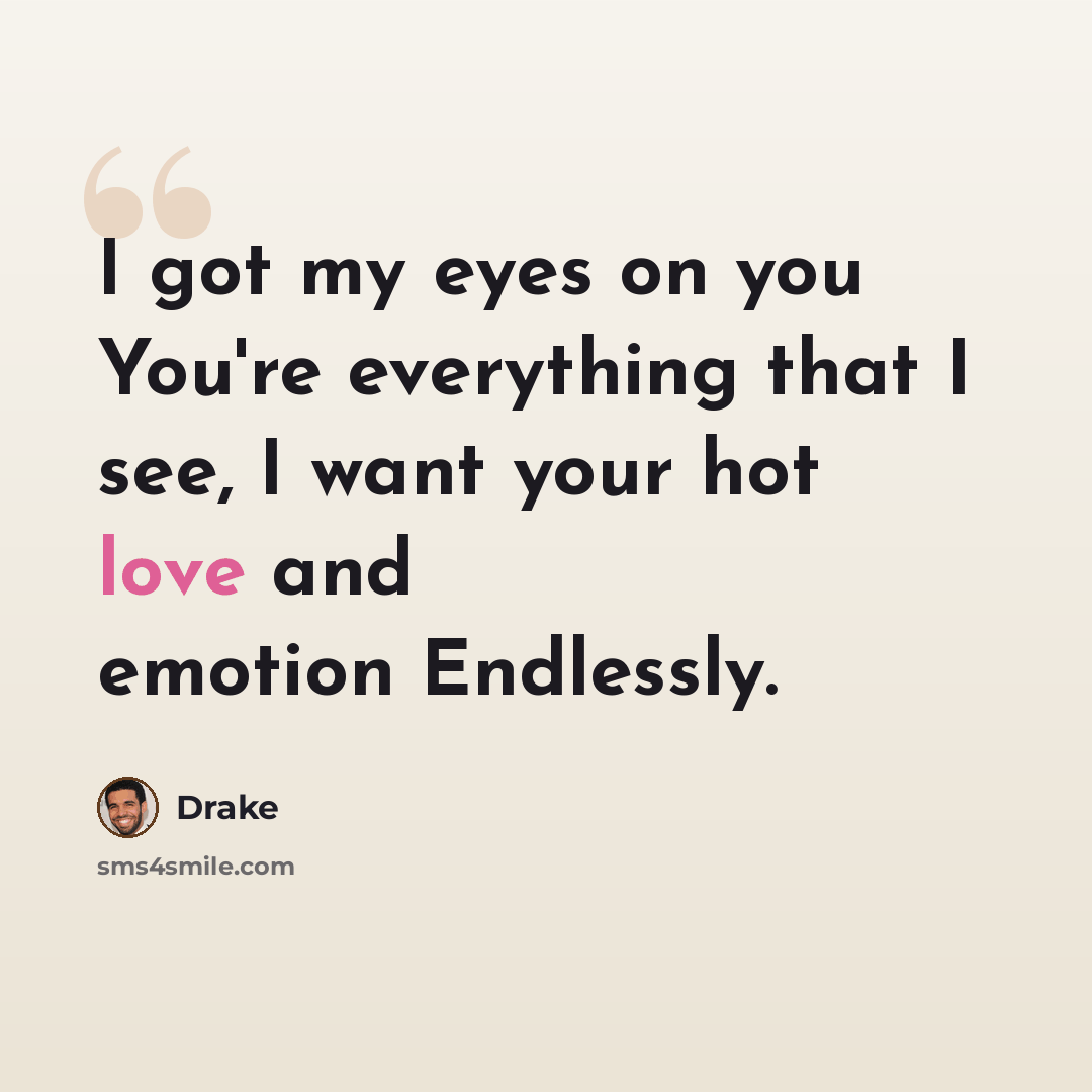 “I got my eyes on you You're everything that I see, I want your hot love and emotion Endlessly.” quote by Drake