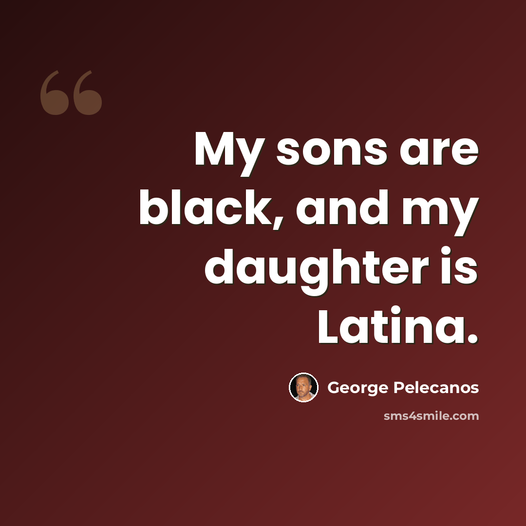 “My sons are black, and my daughter is Latina.” quote by George Pelecanos