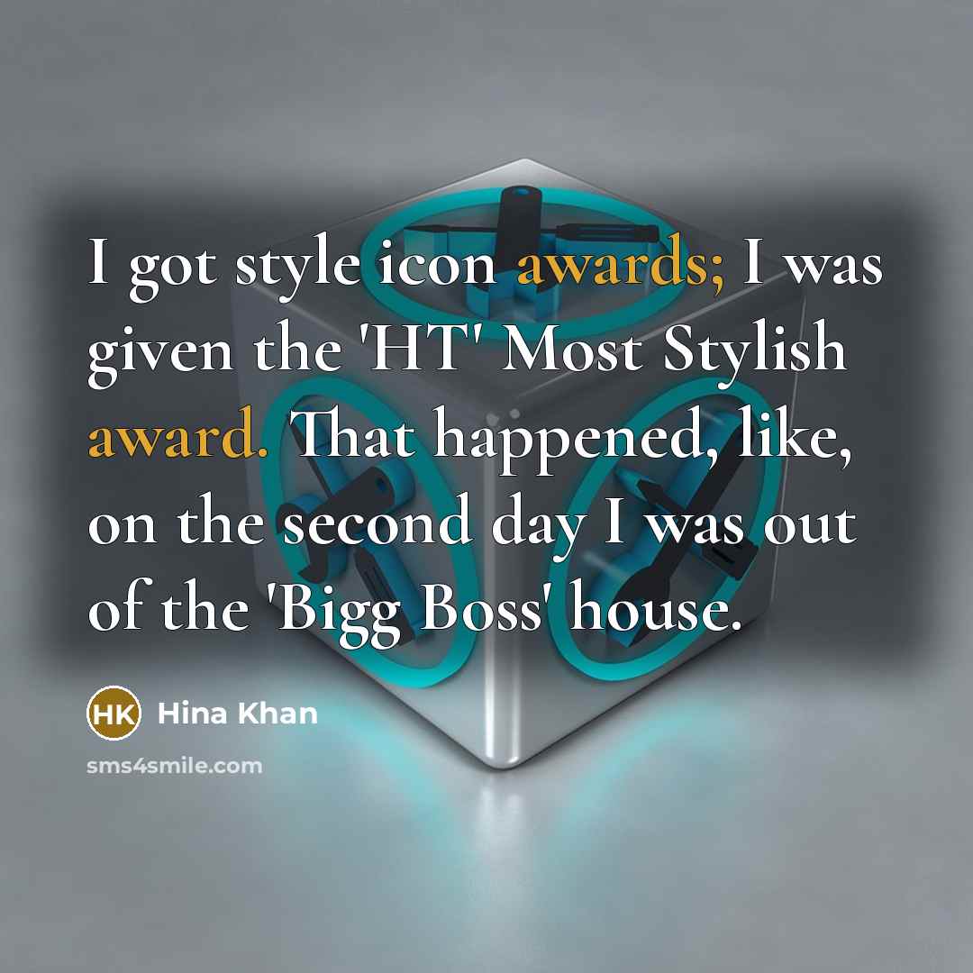 “I got style icon awards; I was given the 'HT' Most Stylish award. That happened, like, on the second day I was out of the 'Bigg Boss' house.” quote by Hina Khan