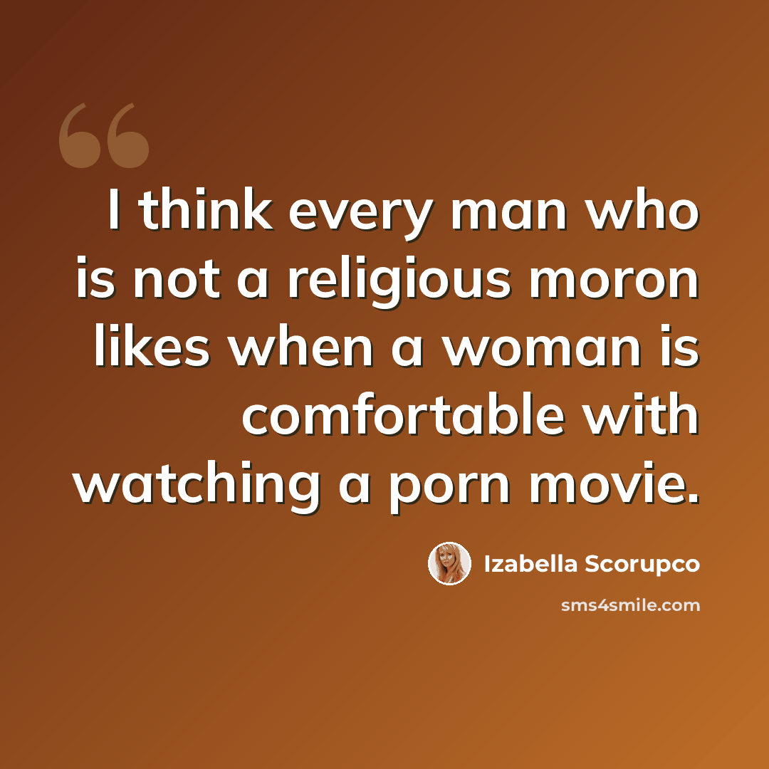 “I think every man who is not a religious moron likes when a woman is comfortable with watching a porn movie.” quote by Izabella Scorupco