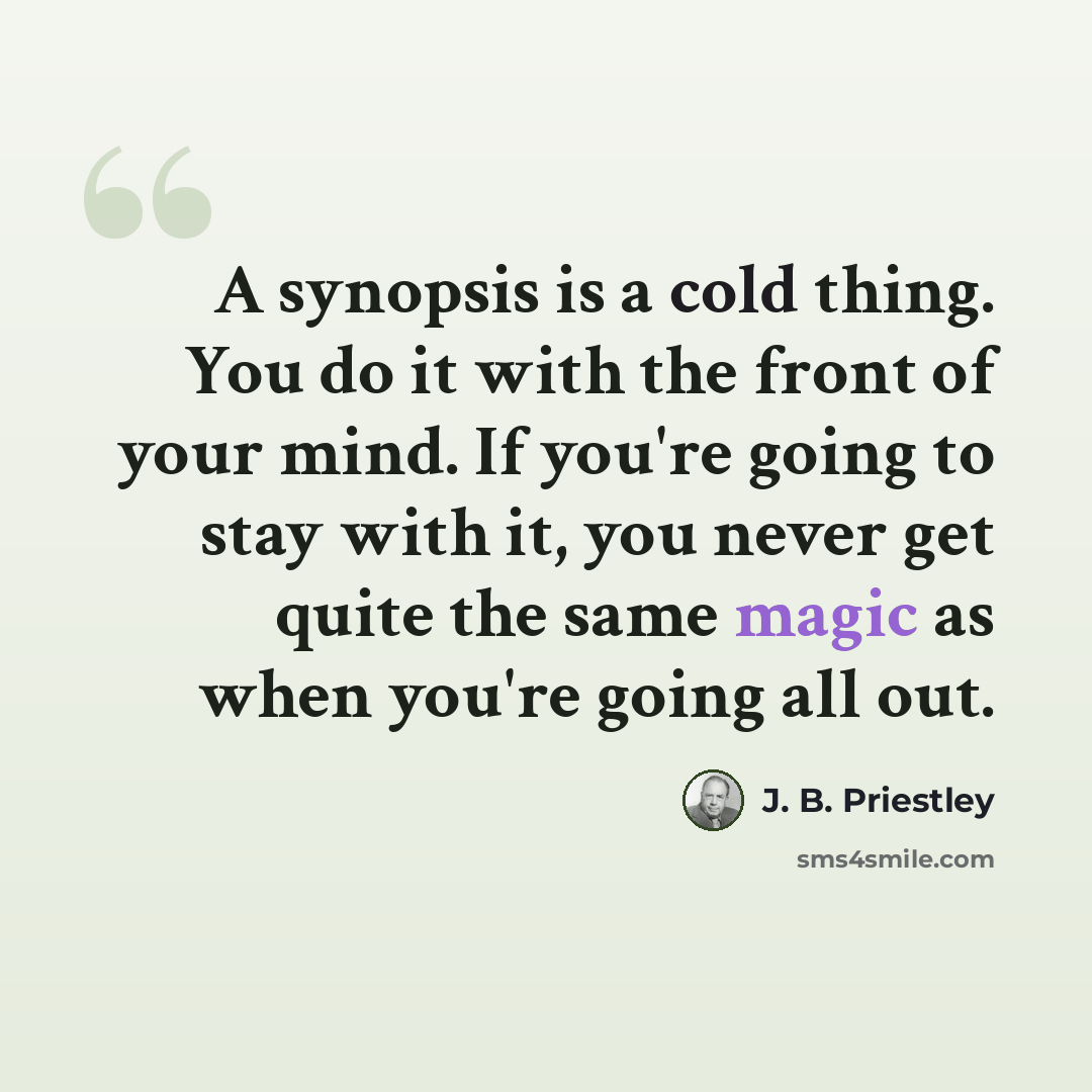“A synopsis is a cold thing. You do it with the front of your mind. If you're going to stay with it, you never get quite the same magic as when you're going all out.” quote by J. B. Priestley