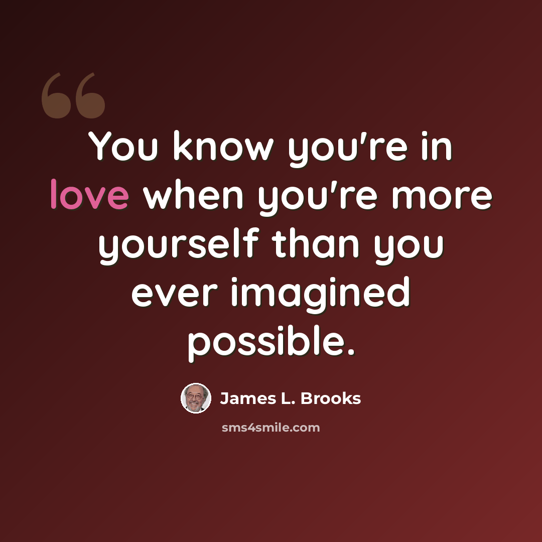 “You know you're in love when you're more yourself than you ever imagined possible.” quote by James L. Brooks