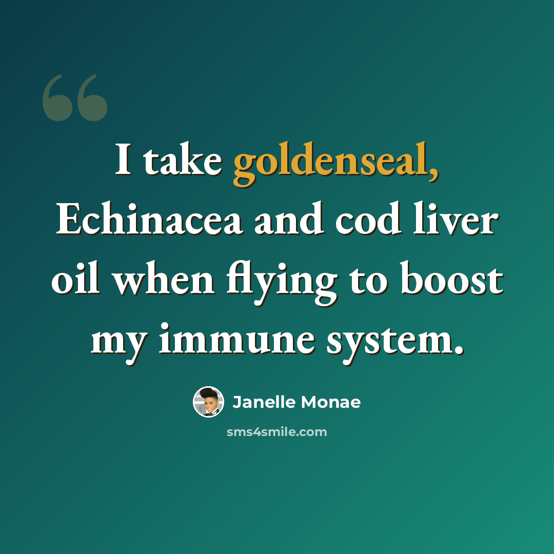 “I take goldenseal, Echinacea and cod liver oil when flying to boost my immune system.” quote by Janelle Monae
