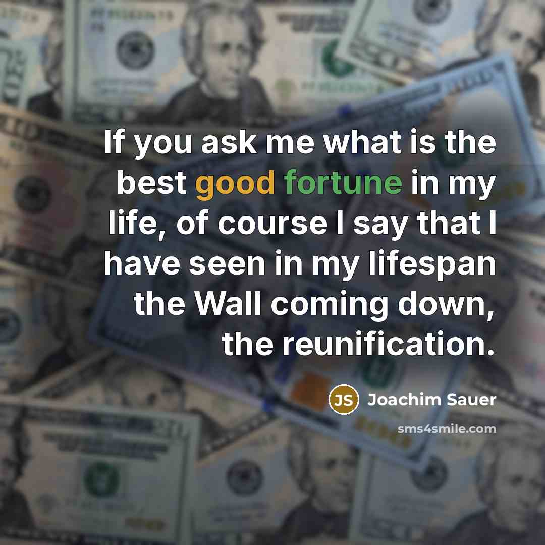 “If you ask me what is the best good fortune in my life, of course I say that I have seen in my lifespan the Wall coming down, the reunification.” quote by Joachim Sauer