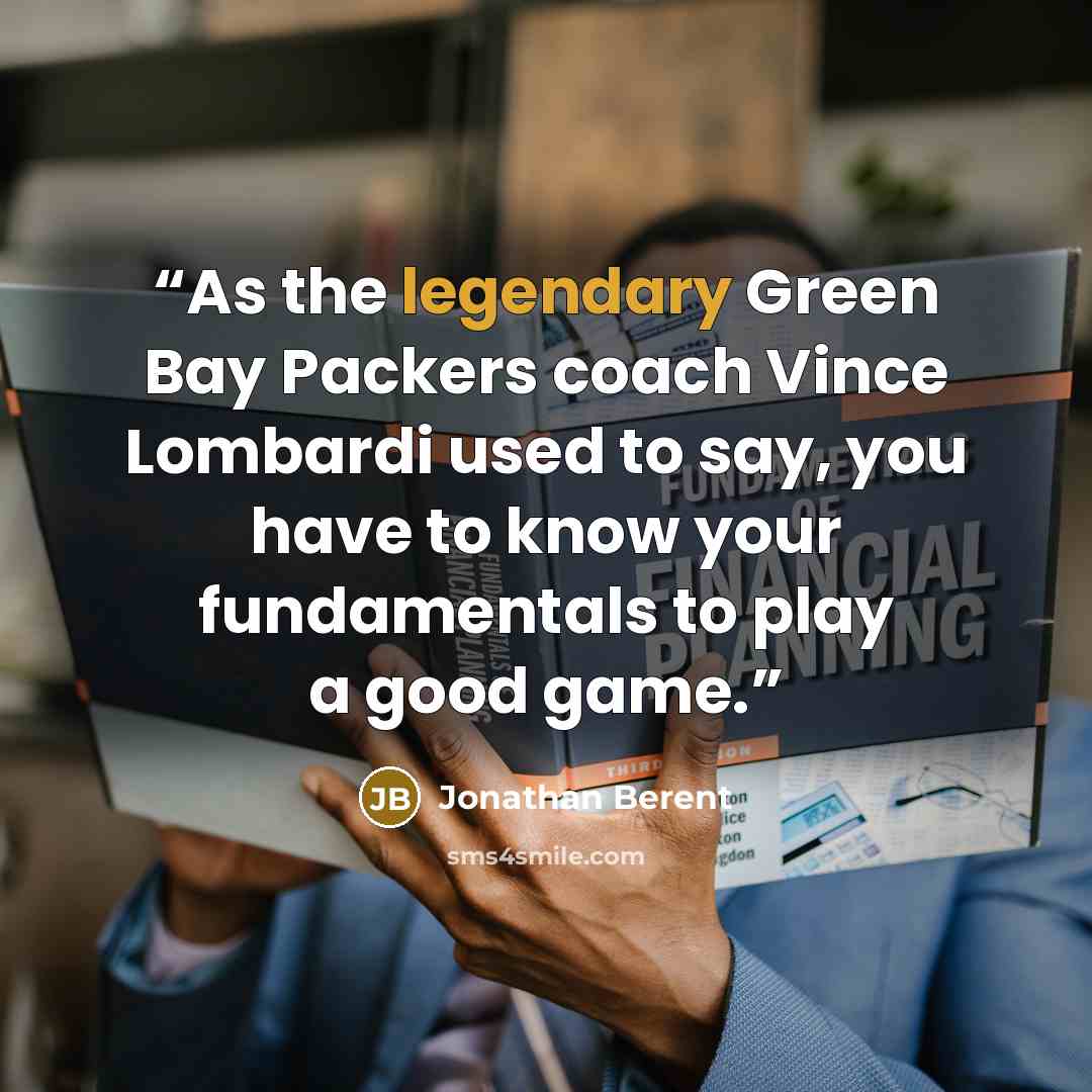 “As the legendary Green Bay Packers coach Vince Lombardi used to say, you have to know your fundamentals to play a good game.” quote by Jonathan Berent