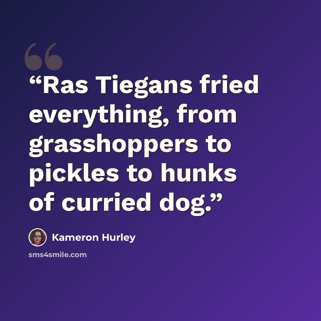 “Ras Tiegans fried everything, from grasshoppers to pickles to hunks of curried dog.” quote by Kameron Hurley
