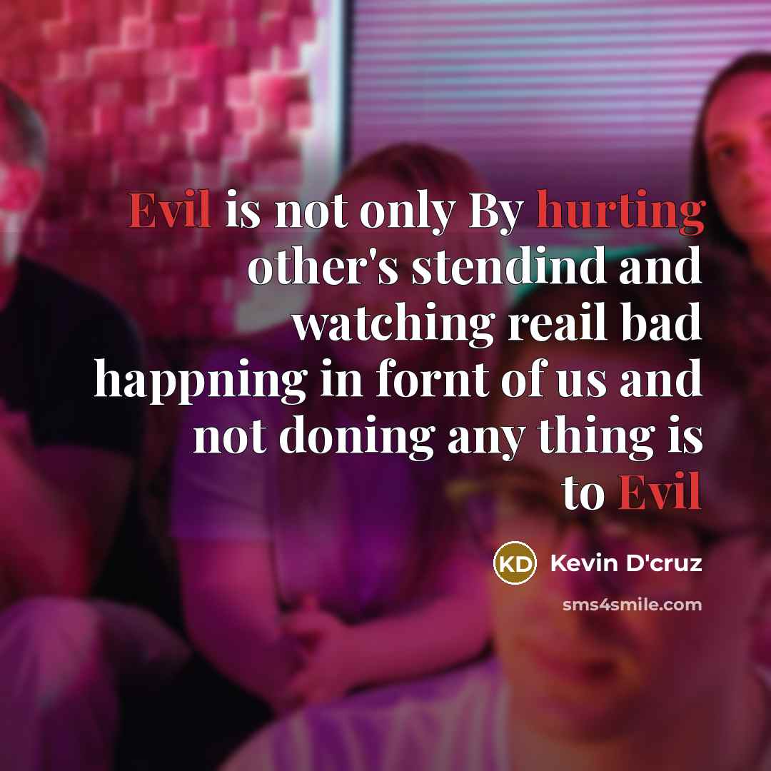 “Evil is not only By hurting other's stendind and watching reail bad happning in fornt of us and not doning any thing is to Evil” quote by Kevin D'cruz