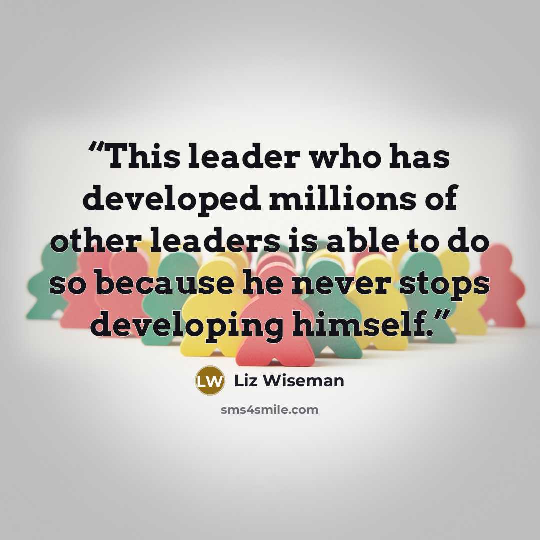 “This leader who has developed millions of other leaders is able to do so because he never stops developing himself.” quote by Liz Wiseman