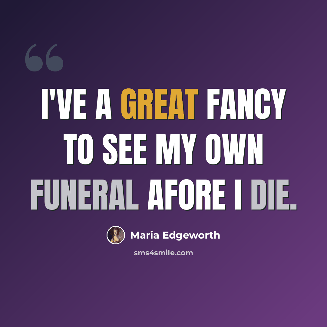 “I've a great fancy to see my own funeral afore I die.” quote by Maria Edgeworth