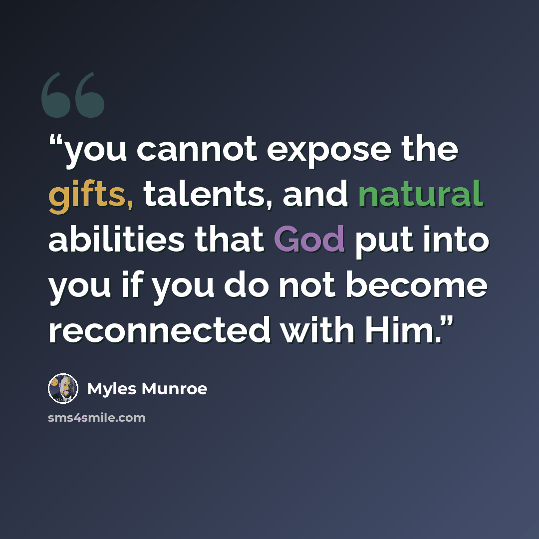 “you cannot expose the gifts, talents, and natural abilities that God put into you if you do not become reconnected with Him.” quote by Myles Munroe