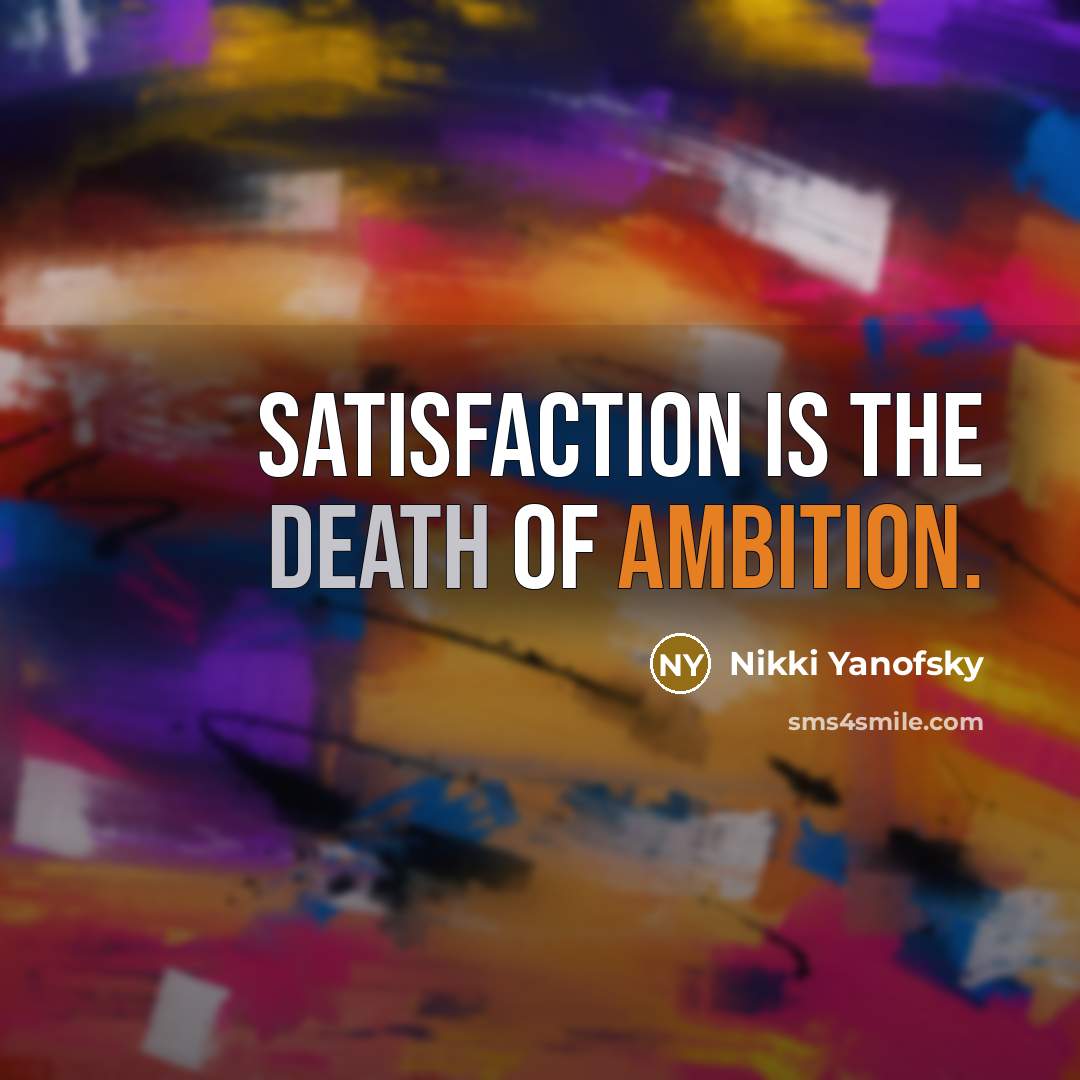 “Satisfaction is the death of ambition.” quote by Nikki Yanofsky