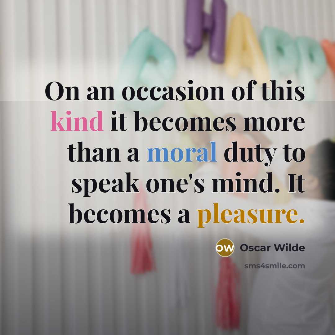 “On an occasion of this kind it becomes more than a moral duty to speak one's mind. It becomes a pleasure.” quote by Oscar Wilde